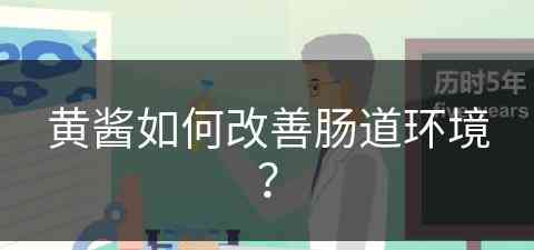 黄酱如何改善肠道环境？(黄酱如何改善肠道环境问题)